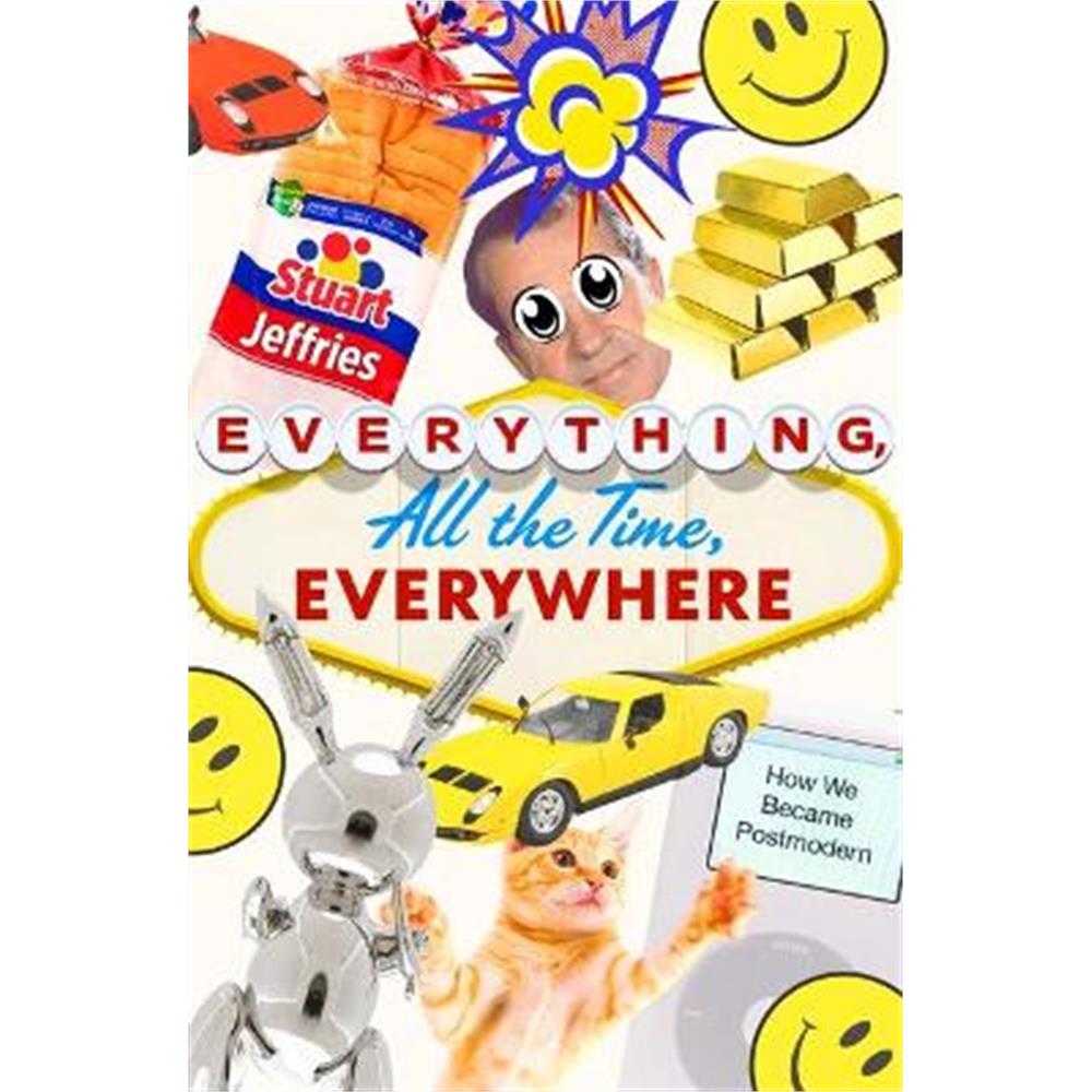 Everything, All the Time, Everywhere: How We Became Postmodern (Hardback) - Stuart Jeffries